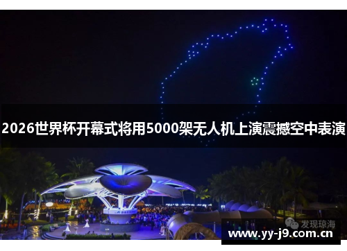 2026世界杯开幕式将用5000架无人机上演震撼空中表演
