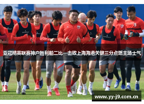 亚冠精英联赛神户胜利船二比一击败上海海港关键三分点燃主场士气