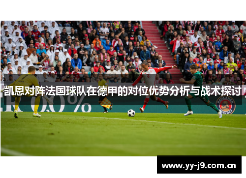 凯恩对阵法国球队在德甲的对位优势分析与战术探讨 凯恩对阵法国球队在德甲的对位优势分析与战术探讨