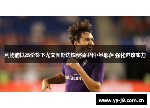 利物浦以高价签下尤文图斯边锋费德里科·基耶萨 强化进攻实力