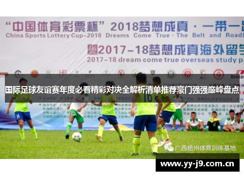 国际足球友谊赛年度必看精彩对决全解析清单推荐豪门强强巅峰盘点
